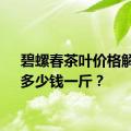 碧螺春茶叶价格解析：多少钱一斤？