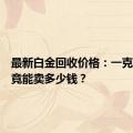 最新白金回收价格：一克白金究竟能卖多少钱？