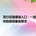 百行征信查询入口：一站式解决你的信用查询需求