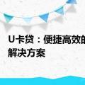 U卡贷：便捷高效的贷款解决方案