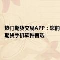 热门期货交易APP：您的移动炒期货手机软件首选