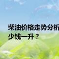 柴油价格走势分析：多少钱一升？