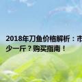 2018年刀鱼价格解析：市场价多少一斤？购买指南！