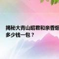 揭秘大青山昭君和亲香烟价格，多少钱一包？