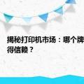 揭秘打印机市场：哪个牌子最值得信赖？