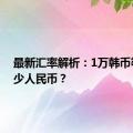 最新汇率解析：1万韩币等于多少人民币？