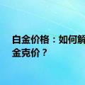 白金价格：如何解读白金克价？