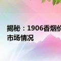 揭秘：1906香烟价格及市场情况