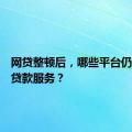 网贷整顿后，哪些平台仍可提供贷款服务？