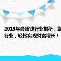 2019年最赚钱行业揭秘：掌握这些行业，轻松实现财富增长！