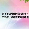 关于手机网络的疑问解答：购买5G手机后，还能否继续使用4G网络？