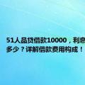 51人品贷借款10000，利息究竟是多少？详解借款费用构成！