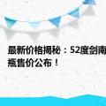 最新价格揭秘：52度剑南春酒每瓶售价公布！