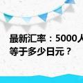 最新汇率：5000人民币等于多少日元？