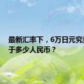 最新汇率下，6万日元究竟相当于多少人民币？