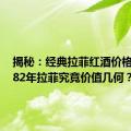 揭秘：经典拉菲红酒价格走势，82年拉菲究竟价值几何？