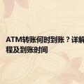 ATM转账何时到账？详解转账流程及到账时间