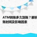 ATM转账多久到账？解析转账到账时间及影响因素