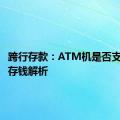 跨行存款：ATM机是否支持跨行存钱解析