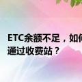 ETC余额不足，如何顺畅通过收费站？