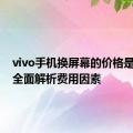 vivo手机换屏幕的价格是多少？全面解析费用因素