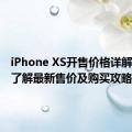 iPhone XS开售价格详解：全面了解最新售价及购买攻略