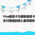 Visa信用卡与银联信用卡：两大支付网络的核心差异解析