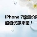 iPhone 7惊爆价降价，超值优惠来袭！